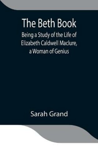 Cover of The Beth Book; Being a Study of the Life of Elizabeth Caldwell Maclure, a Woman of Genius