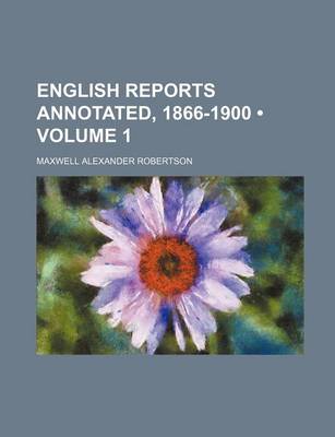 Book cover for English Reports Annotated, 1866-1900 Volume 1