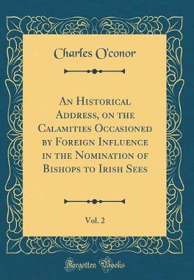 Book cover for An Historical Address, on the Calamities Occasioned by Foreign Influence in the Nomination of Bishops to Irish Sees, Vol. 2 (Classic Reprint)
