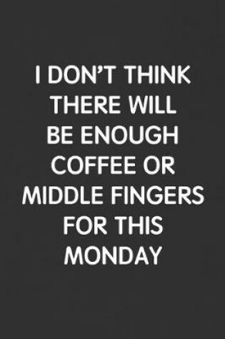 Cover of I Don't Think There Will Be Enough Coffee or Middle Fingers for This Monday