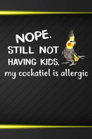 Cover of Nope Still Not Having Kids My Cockatiel Is Allergic