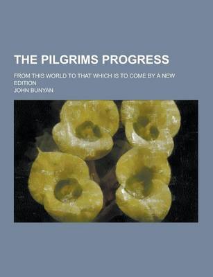 Book cover for The Pilgrims Progress; From This World to That Which Is to Come by a New Edition