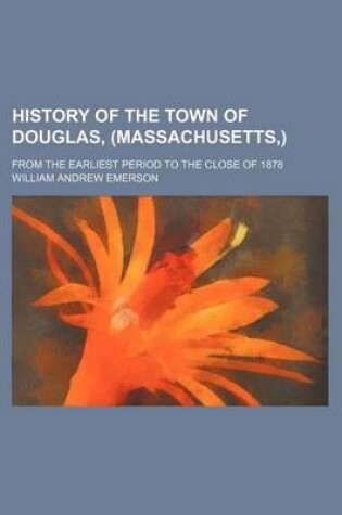 Cover of History of the Town of Douglas, (Massachusetts, ); From the Earliest Period to the Close of 1878