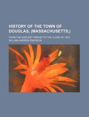 Book cover for History of the Town of Douglas, (Massachusetts, ); From the Earliest Period to the Close of 1878