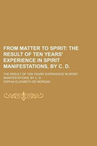 Cover of From Matter to Spirit; The Result of Ten Years' Experience in Spirit Manifestations, by C. D the Result of Ten Years' Experience in Spirit Manifestations, by C. D.