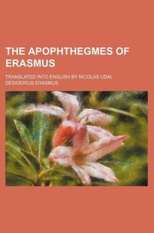 Cover of The Apophthegmes of Erasmus; Translated Into English by Nicolas Udal