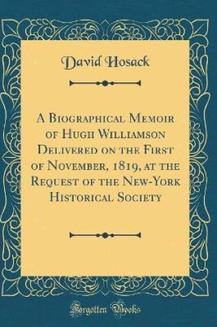 Cover of A Biographical Memoir of Hugh Williamson Delivered on the First of November, 1819, at the Request of the New-York Historical Society (Classic Reprint)