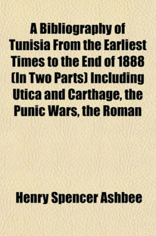 Cover of A Bibliography of Tunisia from the Earliest Times to the End of 1888 (in Two Parts) Including Utica and Carthage, the Punic Wars, the Roman