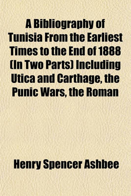 Book cover for A Bibliography of Tunisia from the Earliest Times to the End of 1888 (in Two Parts) Including Utica and Carthage, the Punic Wars, the Roman