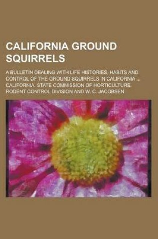 Cover of California Ground Squirrels; A Bulletin Dealing with Life Histories, Habits and Control of the Ground Squirrels in California ...