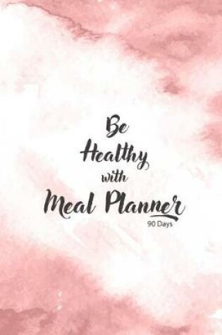 Cover of Be Healthy With Meal Planner 90 Days