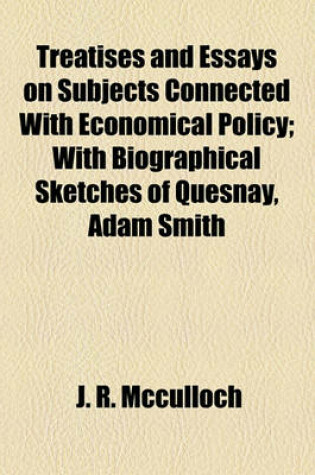Cover of Treatises and Essays on Subjects Connected with Economical Policy; With Biographical Sketches of Quesnay, Adam Smith