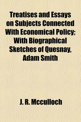 Book cover for Treatises and Essays on Subjects Connected with Economical Policy; With Biographical Sketches of Quesnay, Adam Smith