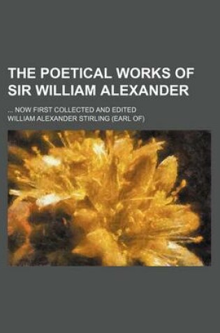 Cover of The Poetical Works of Sir William Alexander; Now First Collected and Edited