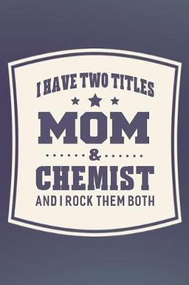 Book cover for I Have Two Titles Mom & Chemist And I Rock Them Both