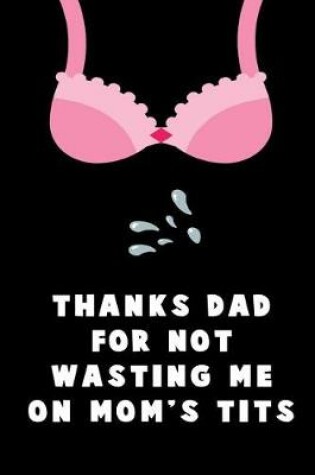 Cover of Thanks Dad For Not Wasting me on Mom's Tits