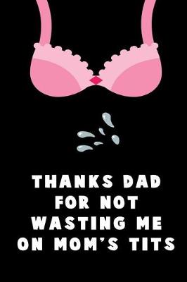 Book cover for Thanks Dad For Not Wasting me on Mom's Tits