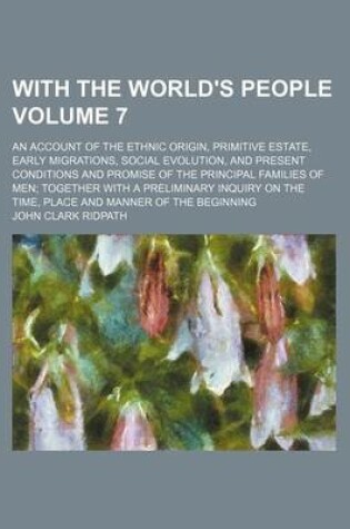 Cover of With the World's People Volume 7; An Account of the Ethnic Origin, Primitive Estate, Early Migrations, Social Evolution, and Present Conditions and Promise of the Principal Families of Men Together with a Preliminary Inquiry on the Time, Place and Manner