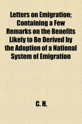 Cover of Letters on Emigration; Containing a Few Remarks on the Benefits Likely to Be Derived by the Adoption of a National System of Emigration