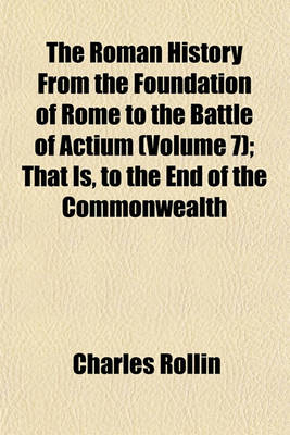 Book cover for The Roman History from the Foundation of Rome to the Battle of Actium Volume 7; That Is, to the End of the Commonwealth