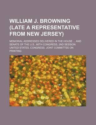 Book cover for William J. Browning (Late a Representative from New Jersey); Memorial Addresses Delivered in the House and Senate of the U.S., 66th Congress, 2nd Session