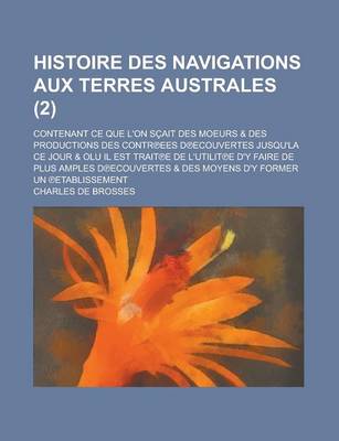 Book cover for Histoire Des Navigations Aux Terres Australes; Contenant Ce Que L'On Scait Des Moeurs & Des Productions Des Contr Ees D Ecouvertes Jusqu'la Ce Jour & Olu Il Est Trait E de L'Utilit E D'y Faire de Plus Amples D Ecouvertes & (2 )