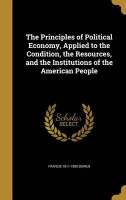 Book cover for The Principles of Political Economy, Applied to the Condition, the Resources, and the Institutions of the American People