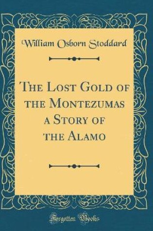 Cover of The Lost Gold of the Montezumas a Story of the Alamo (Classic Reprint)