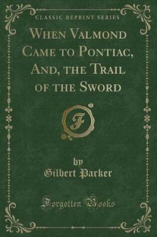 Cover of When Valmond Came to Pontiac, And, the Trail of the Sword (Classic Reprint)