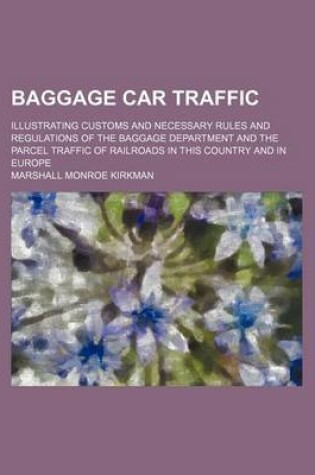 Cover of Baggage Car Traffic; Illustrating Customs and Necessary Rules and Regulations of the Baggage Department and the Parcel Traffic of Railroads in This Country and in Europe