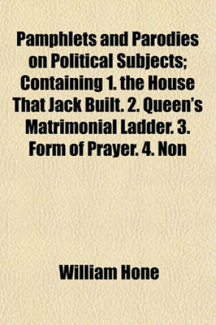 Cover of Pamphlets and Parodies on Political Subjects; Containing 1. the House That Jack Built. 2. Queen's Matrimonial Ladder. 3. Form of Prayer. 4. Non