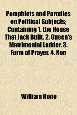 Book cover for Pamphlets and Parodies on Political Subjects; Containing 1. the House That Jack Built. 2. Queen's Matrimonial Ladder. 3. Form of Prayer. 4. Non