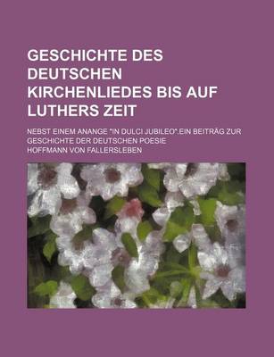 Book cover for Geschichte Des Deutschen Kirchenliedes Bis Auf Luthers Zeit; Nebst Einem Anange "In Dulci Jubileo."Ein Beitrag Zur Geschichte Der Deutschen Poesie