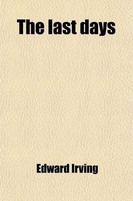 Book cover for The Last Days; A Discourse on the Evil Character of These Our Times, Providing Them to Be the Perilous Times of the Last Days