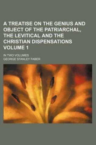 Cover of A Treatise on the Genius and Object of the Patriarchal, the Levitical and the Christian Dispensations Volume 1; In Two Volumes