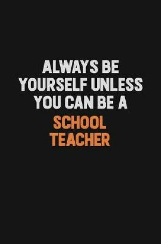 Cover of Always Be Yourself Unless You Can Be A school teacher