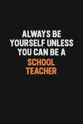 Book cover for Always Be Yourself Unless You Can Be A school teacher