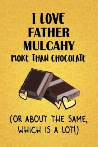 Cover of I Love Father Mulcahy More Than Chocolate (Or About The Same, Which Is A Lot!)