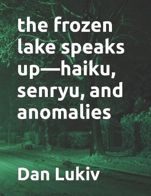 Book cover for The frozen lake speaks up-haiku, senryu, and anomalies