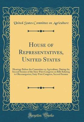 Book cover for House of Representatives, United States: Hearings Before the Committee on Agriculture, During the Second Session of the Sixty-First Congress on Bills Relating to Oleomargarine; Sixty-First Congress, Second Session (Classic Reprint)