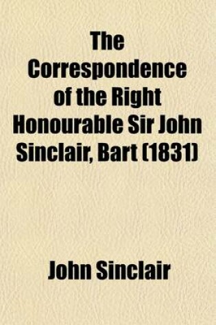 Cover of The Correspondence of the Right Honourable Sir John Sinclair, Bart Volume 2; With Reminiscences of the Most Distinguished Characters Who Have Appeared