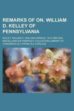 Cover of Remarks of On. William D. Kelley of Pennsylvania