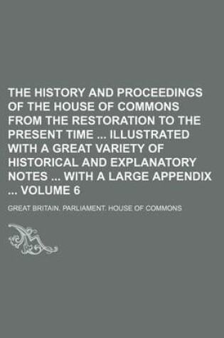 Cover of The History and Proceedings of the House of Commons from the Restoration to the Present Time Illustrated with a Great Variety of Historical and Explanatory Notes with a Large Appendix Volume 6