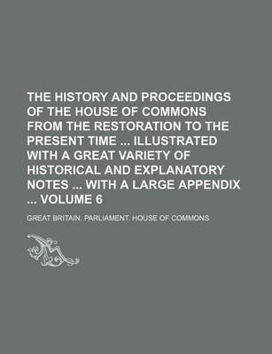 Book cover for The History and Proceedings of the House of Commons from the Restoration to the Present Time Illustrated with a Great Variety of Historical and Explanatory Notes with a Large Appendix Volume 6