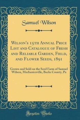 Cover of Wilson's 15th Annual Price List and Catalogue of Fresh and Reliable Garden, Field, and Flower Seeds, 1891