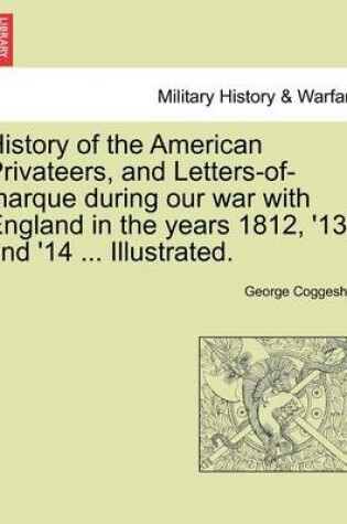 Cover of History of the American Privateers, and Letters-Of-Marque During Our War with England in the Years 1812, '13 and '14 ... Illustrated.