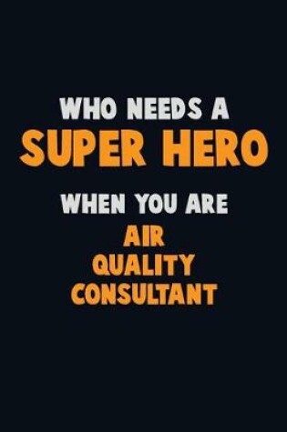 Cover of Who Need A SUPER HERO, When You Are Air Quality Consultant