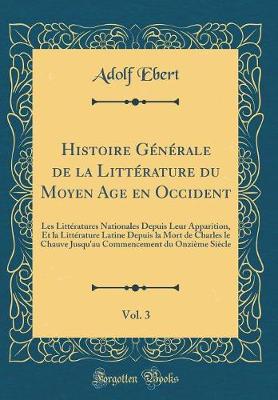 Book cover for Histoire Générale de la Littérature du Moyen Age en Occident, Vol. 3: Les Littératures Nationales Depuis Leur Apparition, Et la Littérature Latine Depuis la Mort de Charles le Chauve Jusqu'au Commencement du Onzième Siècle (Classic Reprint)