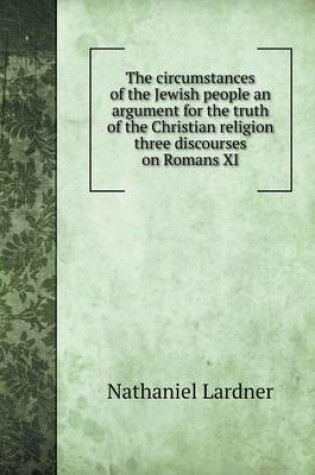 Cover of The circumstances of the Jewish people an argument for the truth of the Christian religion three discourses on Romans XI