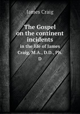 Book cover for The Gospel on the continent incidents in the life of James Craig, M.A., D.D., Ph.D